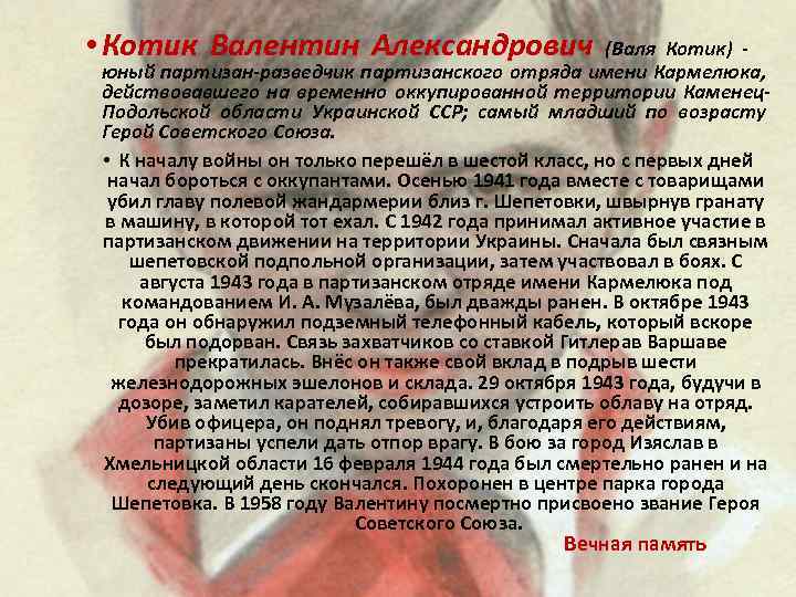  • Котик Валентин Александрович (Валя Котик) юный партизан-разведчик партизанского отряда имени Кармелюка, действовавшего