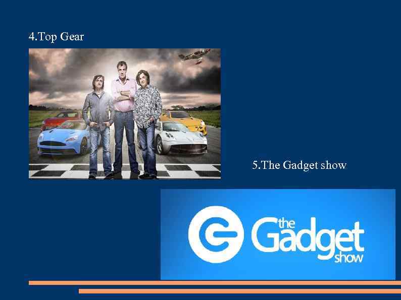 4. Top Gear 5. The Gadget show 