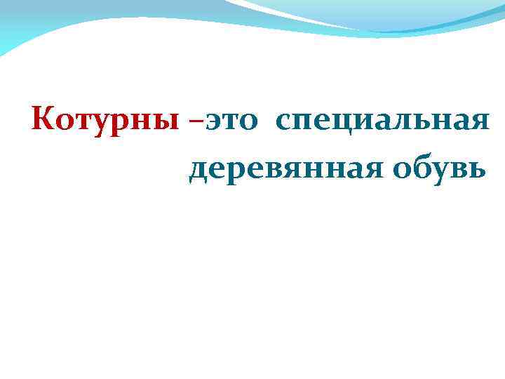 Котурны –это специальная деревянная обувь 