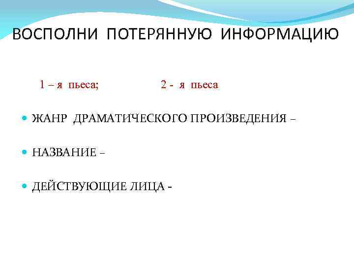 ВОСПОЛНИ ПОТЕРЯННУЮ ИНФОРМАЦИЮ 1 – я пьеса; 2 - я пьеса ЖАНР ДРАМАТИЧЕСКОГО ПРОИЗВЕДЕНИЯ