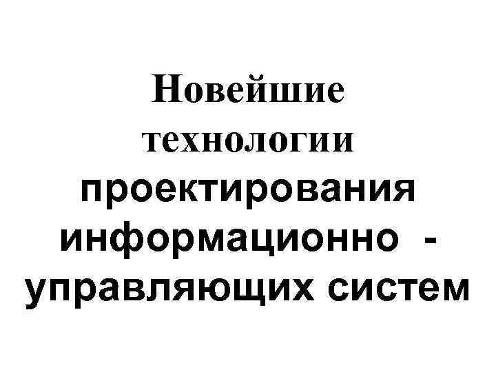 Новейшие технологии проектирования информационно управляющих систем 