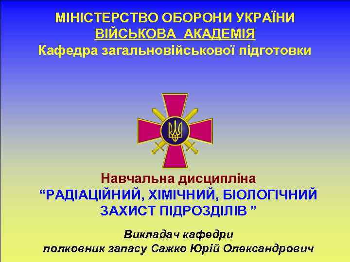 МІНІСТЕРСТВО ОБОРОНИ УКРАЇНИ ВІЙСЬКОВА АКАДЕМІЯ Кафедра загальновійськової підготовки 6 Навчальна дисципліна “РАДІАЦІЙНИЙ, ХІМІЧНИЙ, БІОЛОГІЧНИЙ