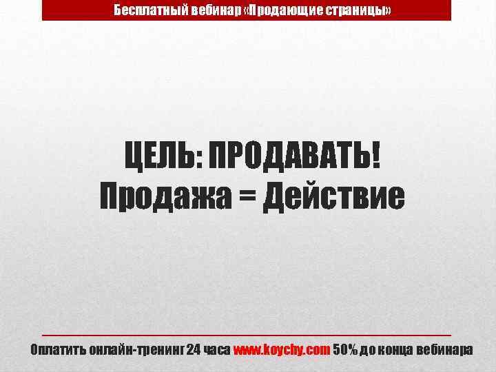 Бесплатный вебинар «Продающие страницы» ЦЕЛЬ: ПРОДАВАТЬ! Продажа = Действие Оплатить онлайн-тренинг 24 часа www.
