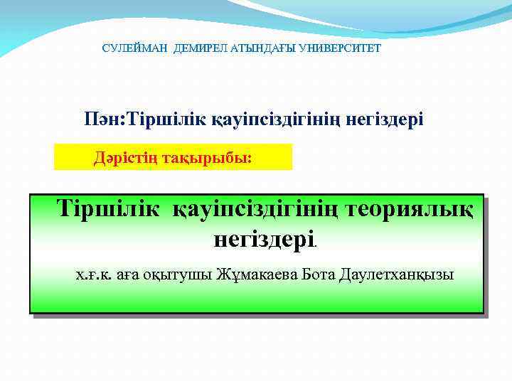 СУЛЕЙМАН ДЕМИРЕЛ АТЫНДАҒЫ УНИВЕРСИТЕТ Пән: Тіршілік қауіпсіздігінің негіздері Дәрістің тақырыбы: Тіршілік қауіпсіздігінің теориялық негіздері.