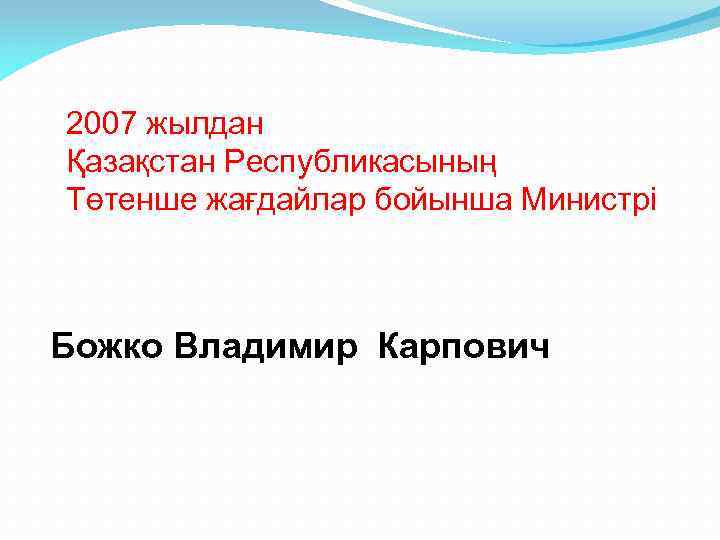 2007 жылдан Қазақстан Республикасының Төтенше жағдайлар бойынша Министрі Божко Владимир Карпович 