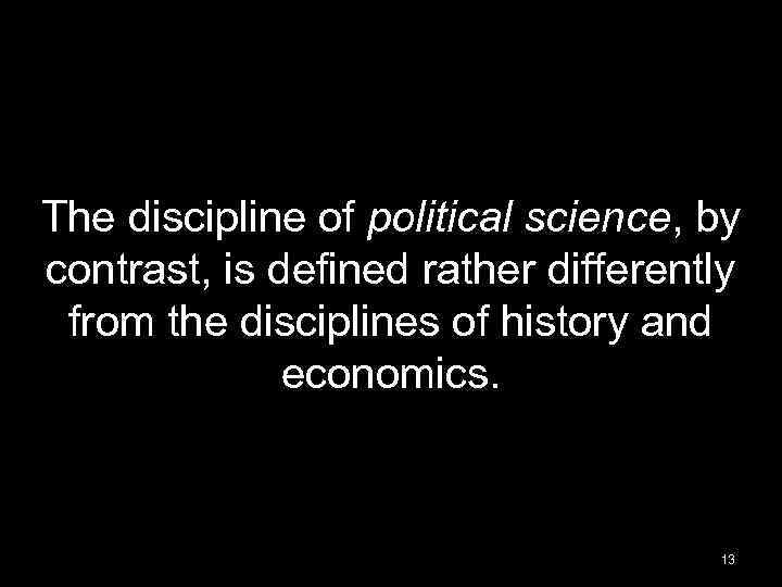 The discipline of political science, by contrast, is defined rather differently from the disciplines