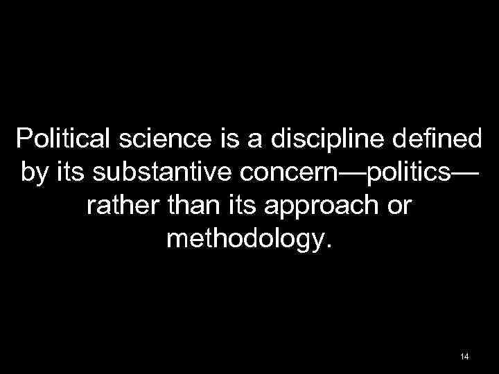 Political science is a discipline defined by its substantive concern—politics— rather than its approach