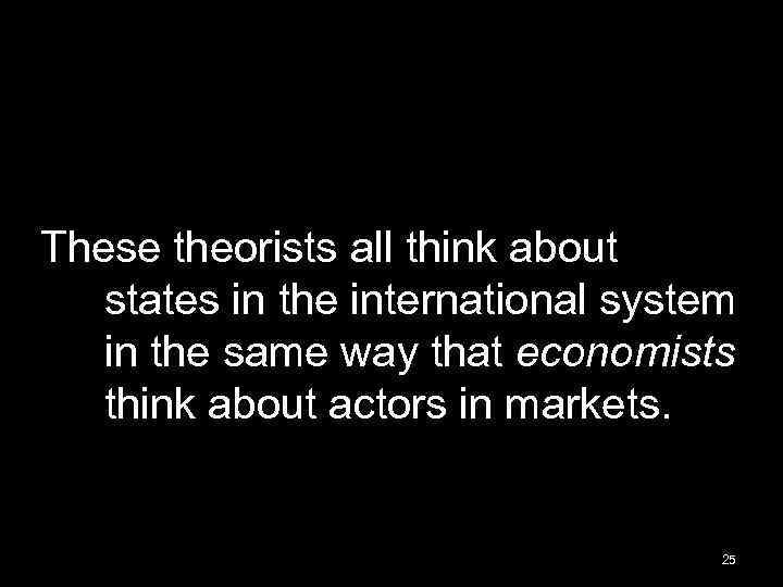 These theorists all think about states in the international system in the same way