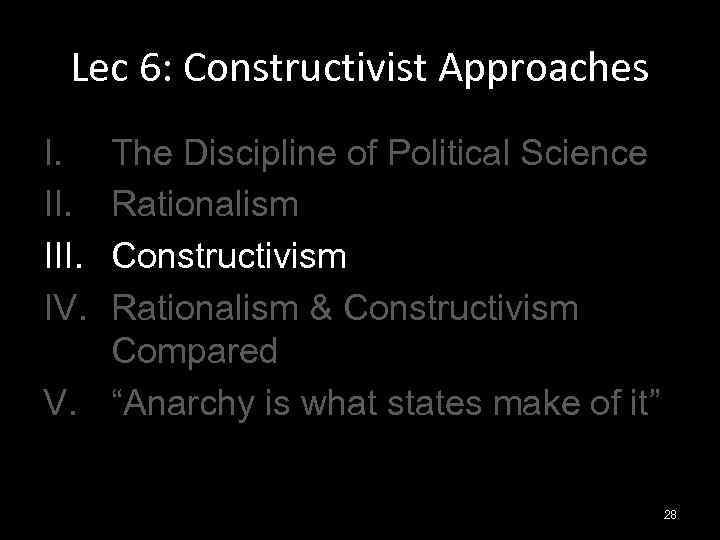 Lec 6: Constructivist Approaches I. III. IV. The Discipline of Political Science Rationalism Constructivism