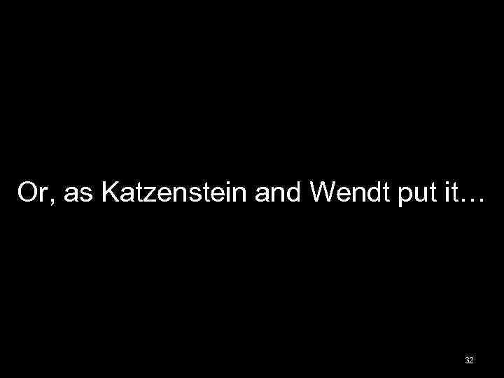 Or, as Katzenstein and Wendt put it… 32 