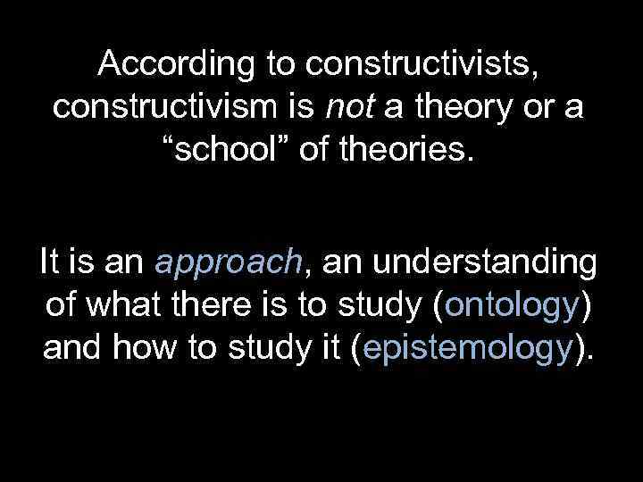 According to constructivists, constructivism is not a theory or a “school” of theories. It