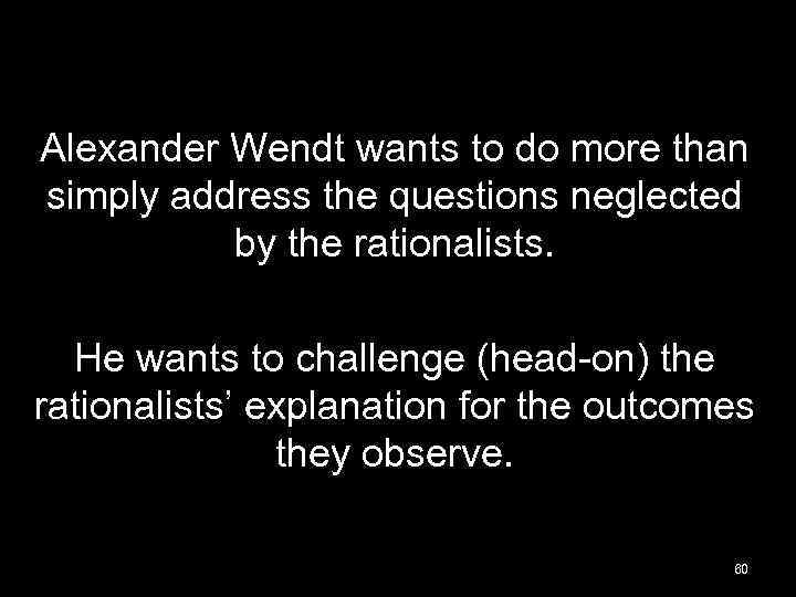 Alexander Wendt wants to do more than simply address the questions neglected by the