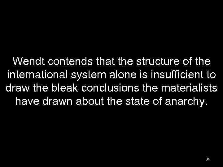 Wendt contends that the structure of the international system alone is insufficient to draw