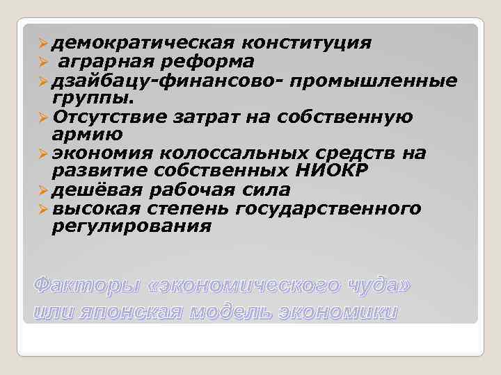 Ø демократическая конституция Ø аграрная реформа Ø дзайбацу-финансово- промышленные группы. Ø Отсутствие затрат на