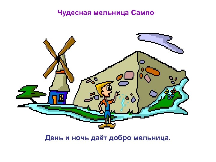 Чудесная мельница Сампо День и ночь даёт добро мельница. 