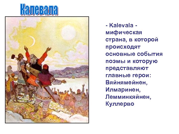 - Kalevala - мифическая страна, в которой происходят основные события поэмы и которую представляют