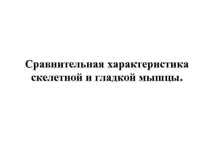 Сравнительная характеристика скелетной и гладкой мышцы. 