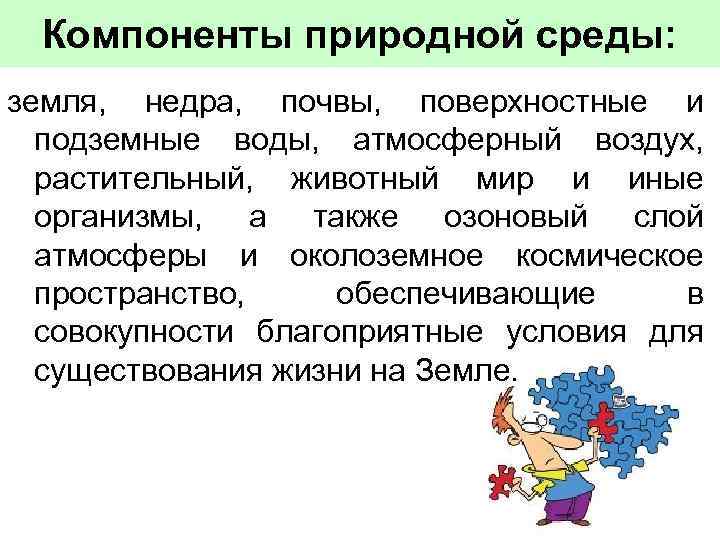 Компоненты природной среды: земля, недра, почвы, поверхностные и подземные воды, атмосферный воздух, растительный, животный