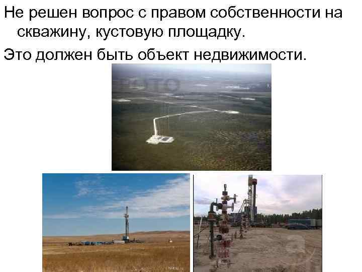 Не решен вопрос с правом собственности на скважину, кустовую площадку. Это должен быть объект