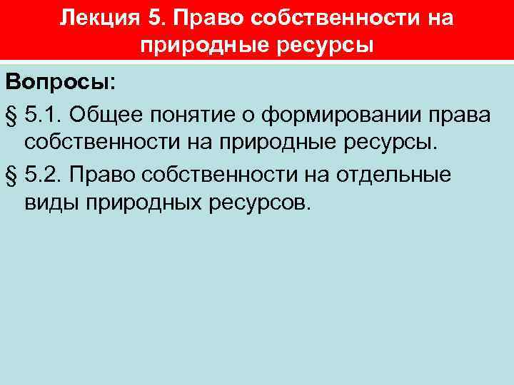 Лекция 5. Право собственности на природные ресурсы Вопросы: § 5. 1. Общее понятие о