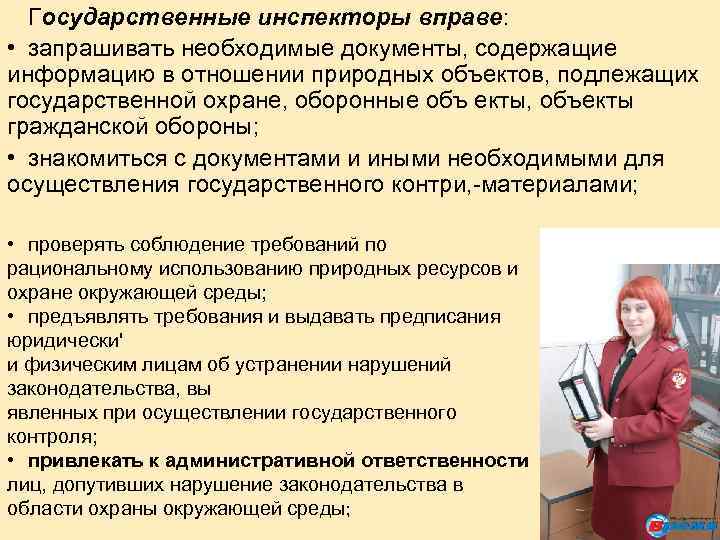 Государственные инспекторы вправе: • запрашивать необходимые документы, содержащие информацию в отношении природных объектов, подлежащих