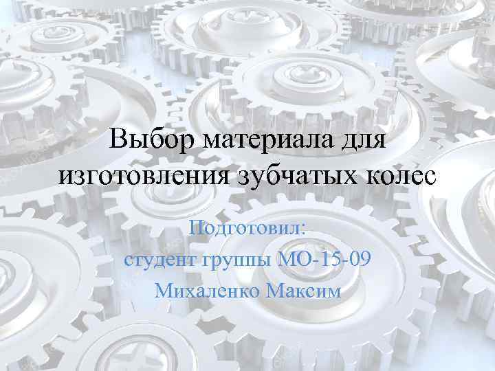 Выбор материала для изготовления зубчатых колес Подготовил: студент группы МО-15 -09 Михаленко Максим 