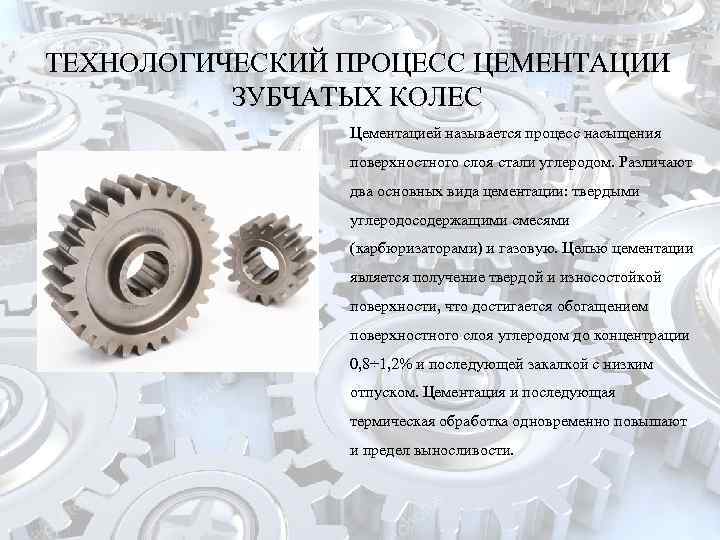 ТЕХНОЛОГИЧЕСКИЙ ПРОЦЕСС ЦЕМЕНТАЦИИ ЗУБЧАТЫХ КОЛЕС Цементацией называется процесс насыщения поверхностного слоя стали углеродом. Различают