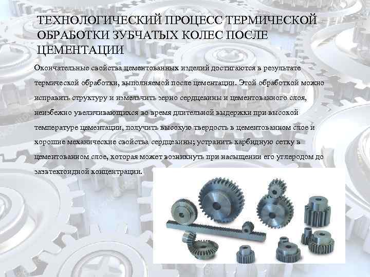 ТЕХНОЛОГИЧЕСКИЙ ПРОЦЕСС ТЕРМИЧЕСКОЙ ОБРАБОТКИ ЗУБЧАТЫХ КОЛЕС ПОСЛЕ ЦЕМЕНТАЦИИ Окончательные свойства цементованных изделий достигаются в