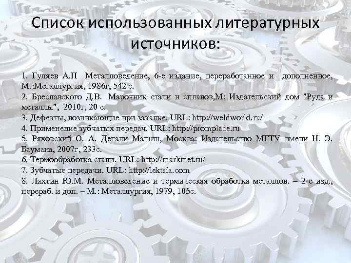 Список использованных литературных источников: 1. Гуляев А. П Металловедение, 6 -е издание, переработанное и