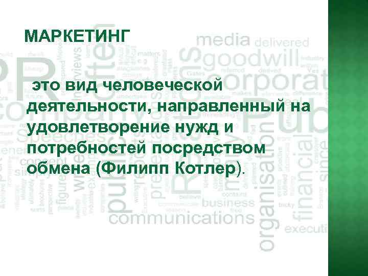 МАРКЕТИНГ это вид человеческой деятельности, направленный на удовлетворение нужд и потребностей посредством обмена (Филипп