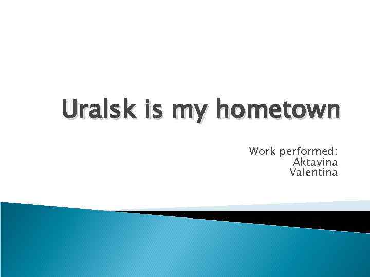 Uralsk is my hometown Work performed: Aktavina Valentina 
