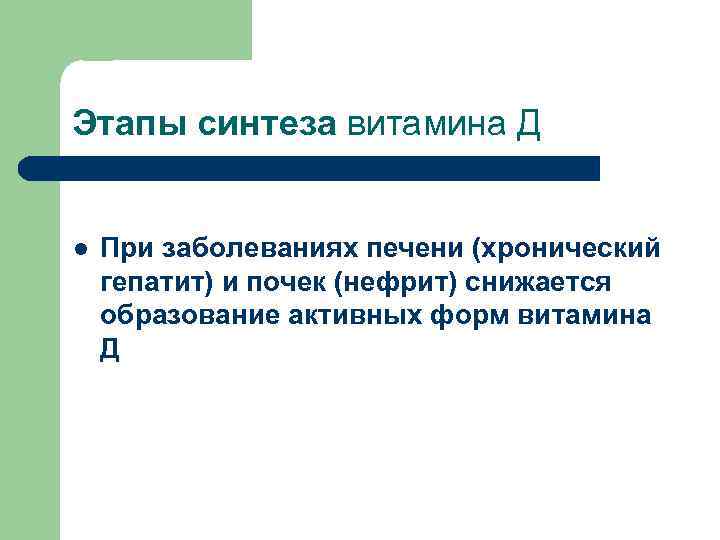 Этапы синтеза витамина Д l При заболеваниях печени (хронический гепатит) и почек (нефрит) снижается