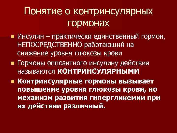 Понятие о контринсулярных гормонах Инсулин – практически единственный гормон, НЕПОСРЕДСТВЕННО работающий на снижение уровня