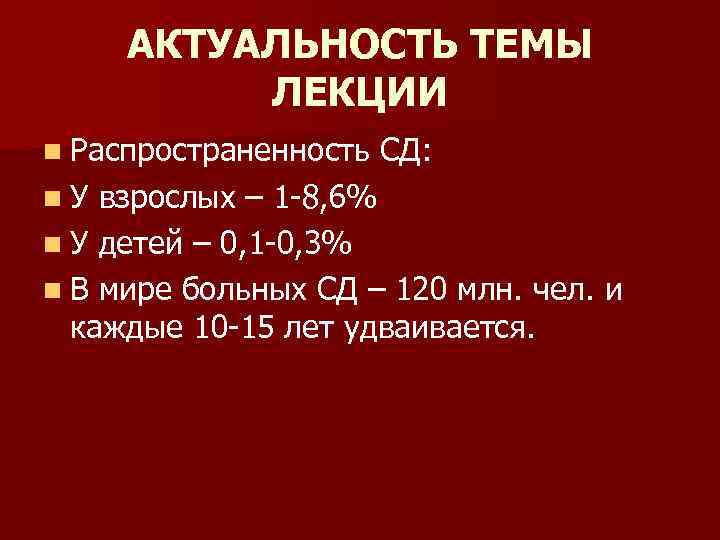 АКТУАЛЬНОСТЬ ТЕМЫ ЛЕКЦИИ n Распространенность n. У СД: взрослых – 1 -8, 6% n