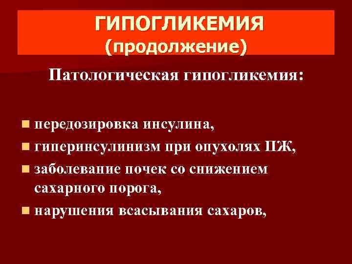 ГИПОГЛИКЕМИЯ (продолжение) Патологическая гипогликемия: n передозировка инсулина, n гиперинсулинизм при опухолях ПЖ, n заболевание