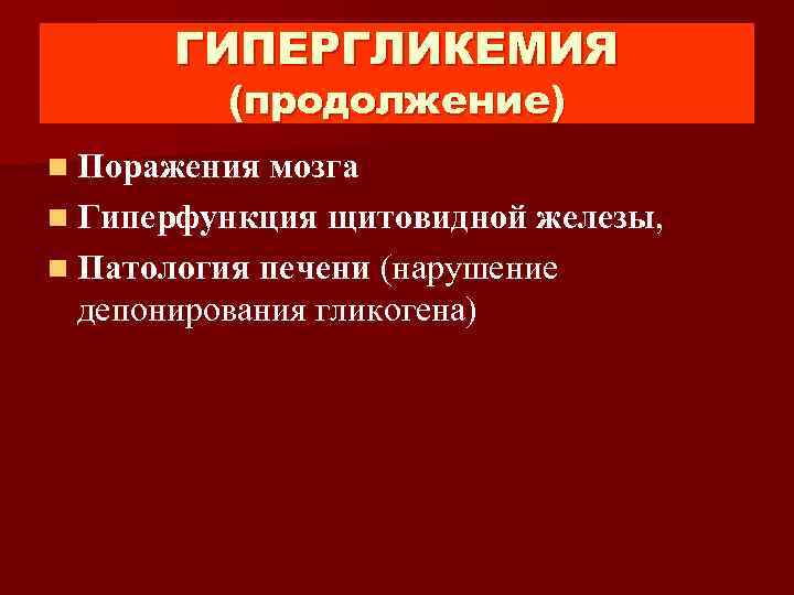 ГИПЕРГЛИКЕМИЯ (продолжение) n Поражения мозга n Гиперфункция щитовидной железы, n Патология печени (нарушение депонирования