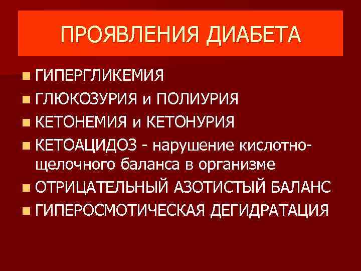 ПРОЯВЛЕНИЯ ДИАБЕТА n ГИПЕРГЛИКЕМИЯ n ГЛЮКОЗУРИЯ и ПОЛИУРИЯ n КЕТОНЕМИЯ и КЕТОНУРИЯ n КЕТОАЦИДОЗ