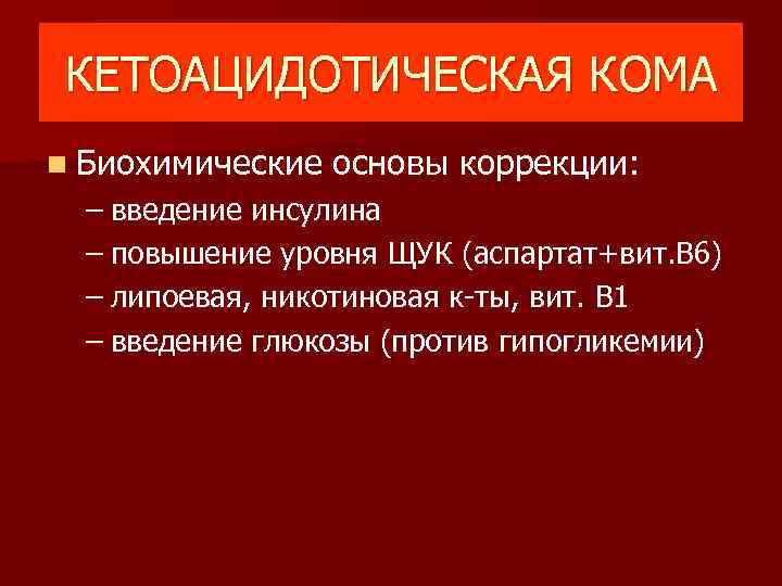 КЕТОАЦИДОТИЧЕСКАЯ КОМА n Биохимические основы коррекции: – введение инсулина – повышение уровня ЩУК (аспартат+вит.