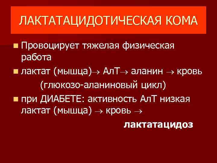 ЛАКТАТАЦИДОТИЧЕСКАЯ КОМА n Провоцирует тяжелая физическая работа n лактат (мышца) Ал. Т аланин кровь