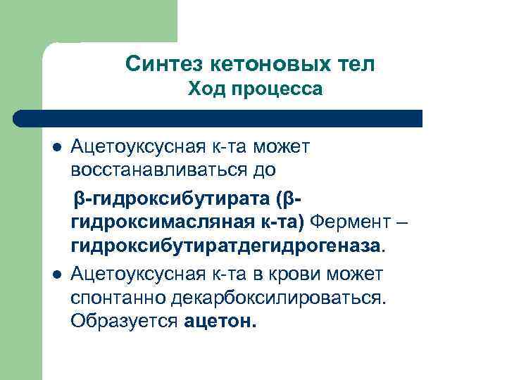  Синтез кетоновых тел Ход процесса Ацетоуксусная к-та может восстанавливаться до β-гидроксибутирата (βгидроксимасляная к-та)