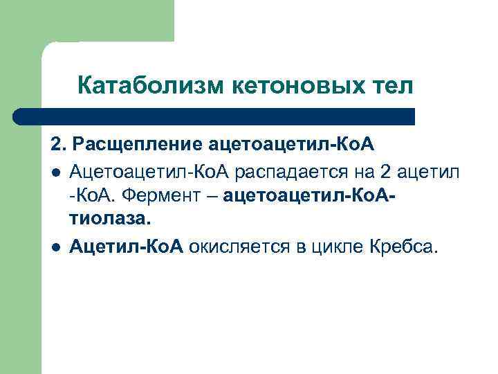  Катаболизм кетоновых тел 2. Расщепление ацетоацетил-Ко. А l Ацетоацетил-Ко. А распадается на 2