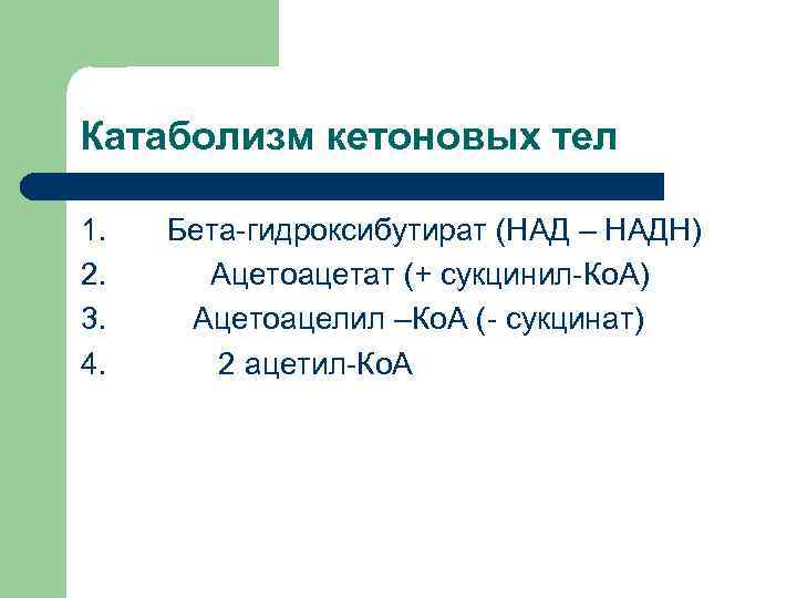 Катаболизм кетоновых тел 1. 2. 3. 4. Бета-гидроксибутират (НАД – НАДН) Ацетоацетат (+ сукцинил-Ко.