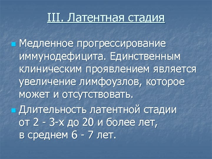 III. Латентная стадия Медленное прогрессирование иммунодефицита. Единственным клиническим проявлением является увеличение лимфоузлов, которое может