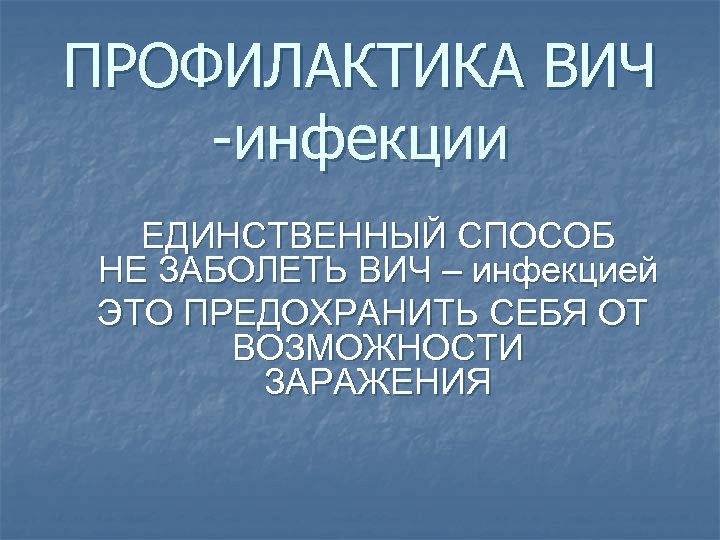 ПРОФИЛАКТИКА ВИЧ -инфекции ЕДИНСТВЕННЫЙ СПОСОБ НЕ ЗАБОЛЕТЬ ВИЧ – инфекцией ЭТО ПРЕДОХРАНИТЬ СЕБЯ ОТ