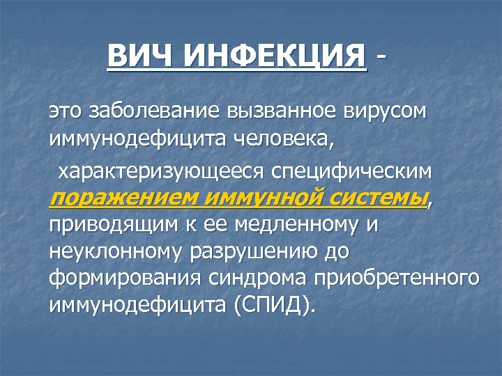 ВИЧ ИНФЕКЦИЯ - это заболевание вызванное вирусом иммунодефицита человека, характеризующееся специфическим поражением иммунной системы,