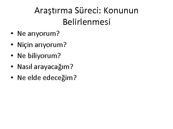 Araştırma Süreci: Konunun Belirlenmesi • • • Ne arıyorum? Niçin arıyorum? Ne biliyorum? Nasıl