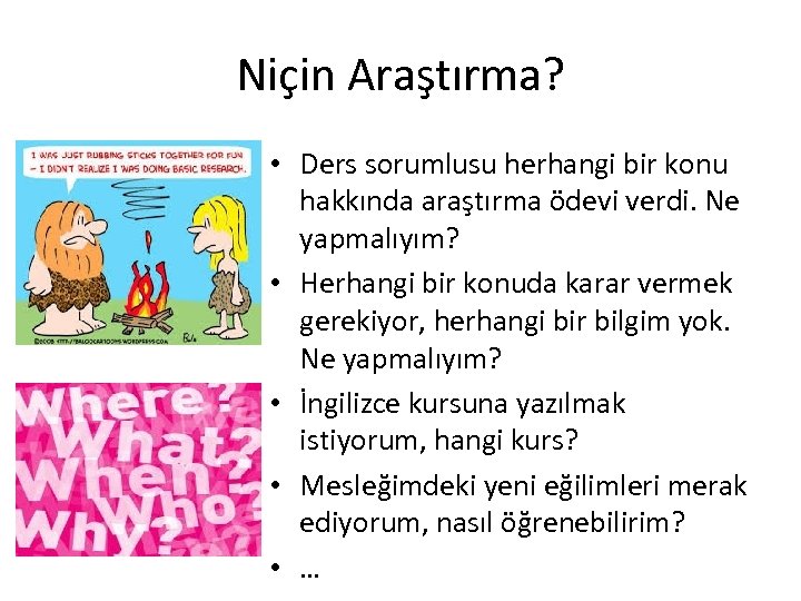 Niçin Araştırma? • Ders sorumlusu herhangi bir konu hakkında araştırma ödevi verdi. Ne yapmalıyım?