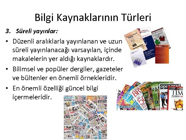 Bilgi Kaynaklarının Türleri 3. Süreli yayınlar: • Düzenli aralıklarla yayınlanan ve uzun süreli yayınlanacağı