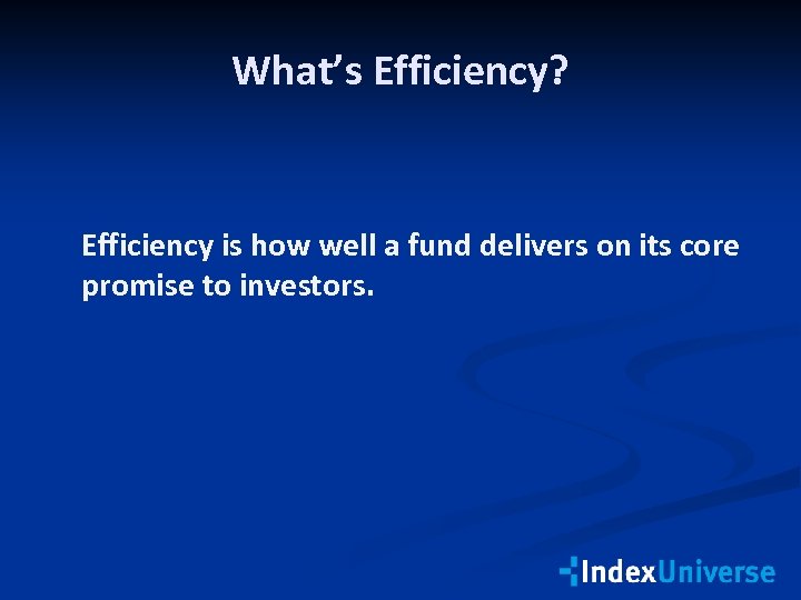 What’s Efficiency? Efficiency is how well a fund delivers on its core promise to