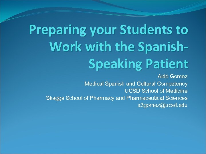 Preparing your Students to Work with the Spanish. Speaking Patient Aidé Gomez Medical Spanish